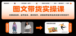 图文带货实操课，含赛道选择、起号挂车、素材制作，讲服装零食等品类实操与特效技巧-庄子聊项目