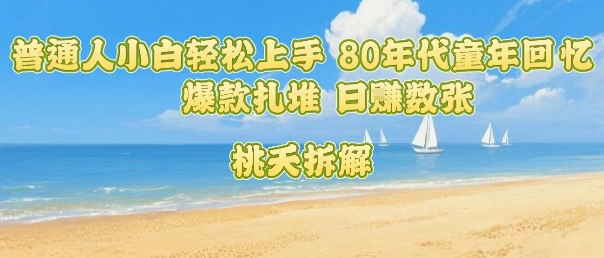 普通人小白轻松上手 80年代童年回忆杀，爆款扎堆，日入数张-庄子聊项目