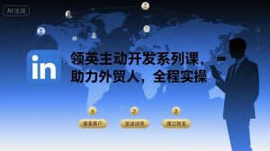 领英主动开发系列课,助力外贸人,全程实操-庄子聊项目