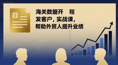 海关数据开发客户实战课，帮助外贸人提升业绩-庄子聊项目