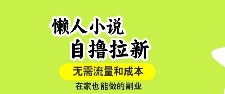 懒人小说自撸拉新，无需流量，一个账号一条作品就可以打爆收益，在家也能轻松做的副业【揭秘】-庄子聊项目
