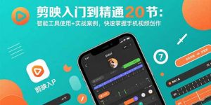 剪映入门到精通20节：智能工具使用+实战案例，快速掌握手机视频创作-庄子聊项目