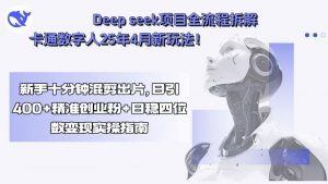 Deep seek项目全流程拆解+卡通数字人25年4月新玩法！新手十分钟混剪出…-庄子聊项目