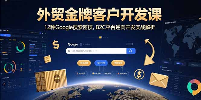 外贸金牌客户开发课，12种Google搜索密技，B2C平台逆向开发实战解析-庄子聊项目