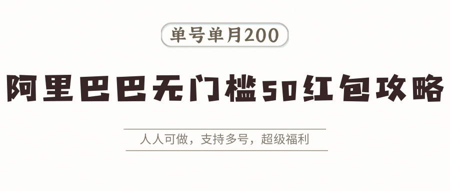阿里巴巴无门槛50红包攻略，单号单月200。人人可做，支持多号，超级福利-庄子聊项目