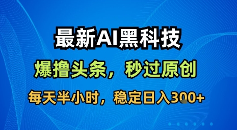 最新AI黑科技软件撸头条搬运，无需任何指令，秒过原创，每天半小时，稳定日入3张【揭秘】-庄子聊项目