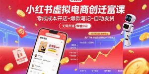 小红书虚拟电商创富课：零成本开店/爆款笔记/自动发货,30天打造被动收入-庄子聊项目
