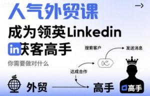 人气外贸课-成为领英Linkedin获客高手，你需要做对什么-庄子聊项目