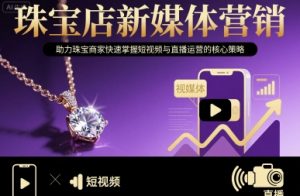 珠宝店新媒体营销,助力珠宝商家快速掌握短视频与直播运营的核心策略-庄子聊项目