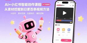 AI+小红书智能创作课程：19个实操案例 从素材挖掘到日更百条视频方法-庄子聊项目