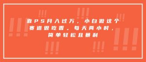 靠PS月入过万,小白做这个赛道很吃香。每天两小时,简单轻松且暴利-庄子聊项目