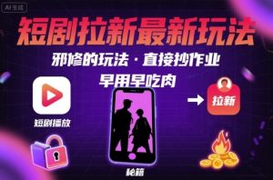 解锁短剧拉新最新玩法，邪修的玩法，直接抄作业，早用早吃肉-庄子聊项目