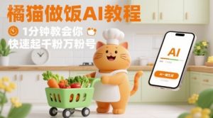 有趣的橘猫买菜做饭视频，用AI一键搞定，1分钟教会你，快速起千粉万粉号-庄子聊项目