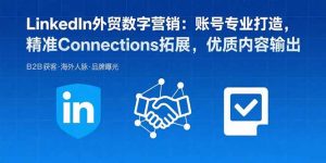 LinkedIn外贸数字营销：账号专业打造，精准Connections拓展，优质内容输出-庄子聊项目