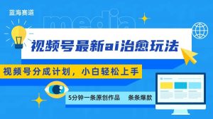 视频号分成最新ai治愈玩法，5分钟一条爆款，日赚500+，小白也能轻松上手-庄子聊项目