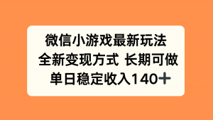 微信小游戏最新玩法，全新变现方式，单日稳定收入140+-庄子聊项目