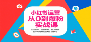 小红书运营从0到爆粉实战课:定位装修、选题标题,图文视频创作与精细化变现引流技巧-庄子聊项目
