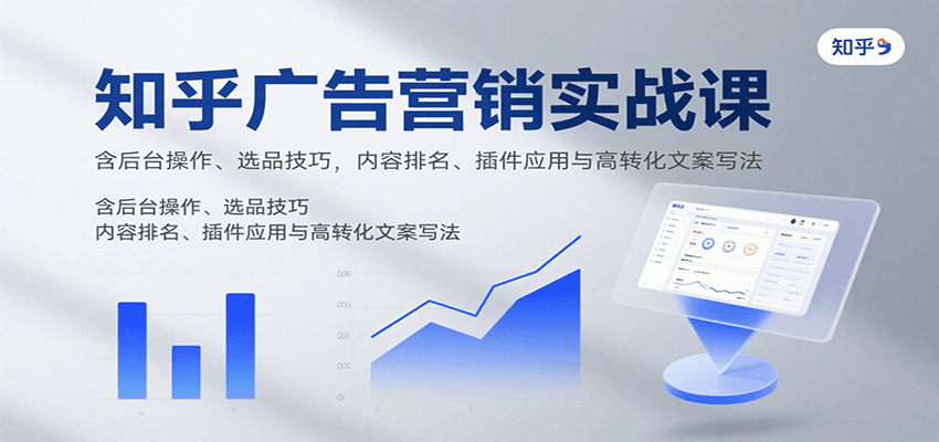 知乎广告营销实战课，含后台操作、选品技巧，内容排名、插件应用与高转化文案写法-庄子聊项目