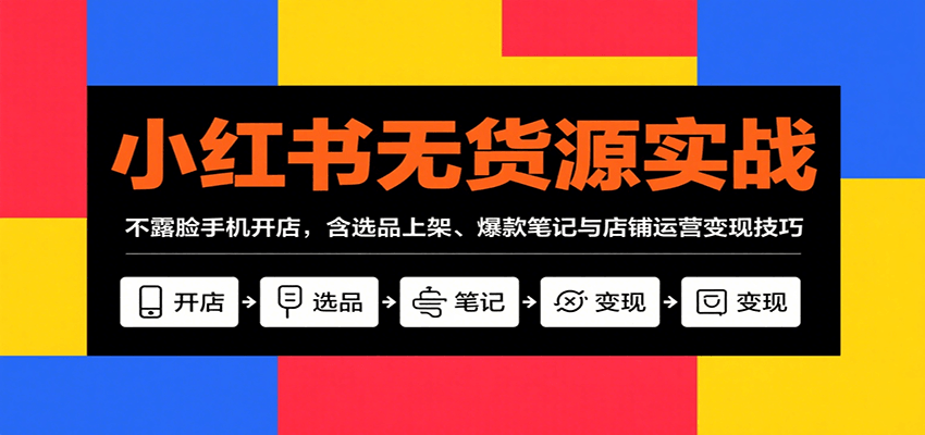 小红书无货源实战，不露脸手机开店，含选品上架、爆款笔记与店铺运营变现技巧-庄子聊项目