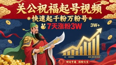 关公祝福起号视频，快速起千粉万粉号，7天涨粉3W-庄子聊项目