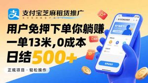 支付宝芝麻租赁推广,用户免押下单你躺赚,一单13米,0成本日结500+-庄子聊项目