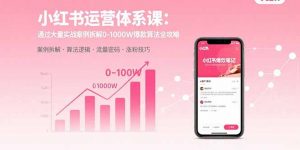 小红书运营体系课：通过大量实战案例拆解0-1000W爆款算法全攻略-庄子聊项目