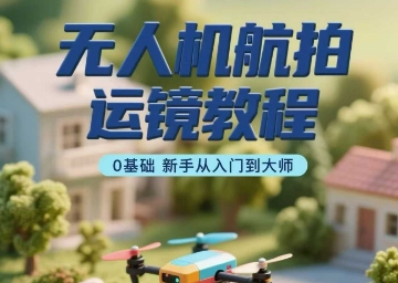 无人机航拍运镜教程，0基础新手从入门到大师-庄子聊项目