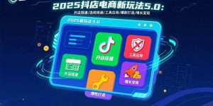 2025抖店电商新玩法5.0：开店搭建/违规规避/工具应用,快速掌握基础运营…-庄子聊项目