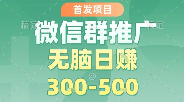 首发项目，微信群推广，一天15单，每单利润10米，无脑日入3-5张【揭秘】-庄子聊项目