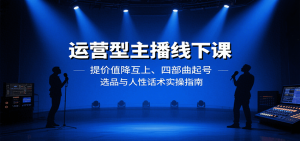 运营型主播线下课:提价值降互上、四部曲起号、选品与人性话术实操指南-庄子聊项目