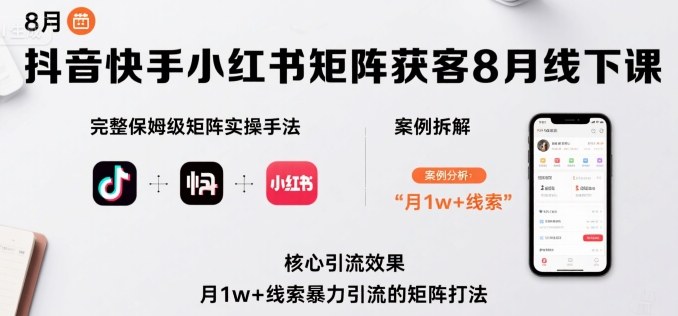 抖音快手小红书矩阵获客8月线下课，完整保姆级矩阵实操手法与案例拆解，月1w+线索暴力引流的矩阵打法-庄子聊项目