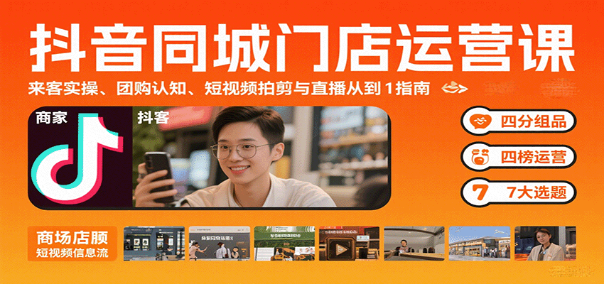 抖音同城门店运营课：来客实操、团购认知、短视频拍剪与直播从0到1指南-庄子聊项目