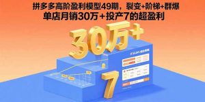 拼多多高阶盈利模型49期，裂变+阶梯+群爆 单店月销30万+投产7的超盈利-庄子聊项目