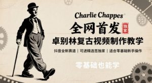 全网首发,卓别林复古视频制作教学,抖音全新赛道,可以进精选签独家,适合零基础新手操作-庄子聊项目