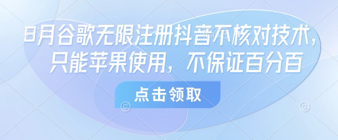 8月谷歌无限注册抖音不核对技术，只能苹果使用，不保证百分百-庄子聊项目