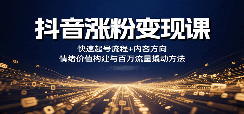 抖音涨粉变现课，快速起号流程+内容方向+情绪价值构建与百万流量撬动方法-庄子聊项目