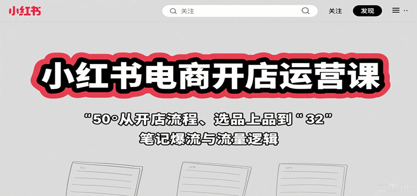 小红书电商开店运营课：从开店流程、选品上品到笔记爆流与流量逻辑-庄子聊项目