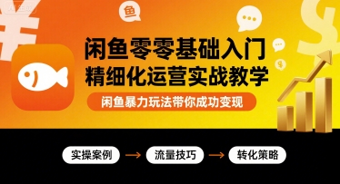 闲鱼零基础入门精细化运营实战教学，闲鱼暴力玩法带你成功变现-庄子聊项目