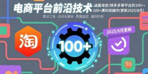 电商平台前沿技术：涵盖淘宝/拼多多等平台的100+黑科技操作(更新2025-8月-庄子聊项目