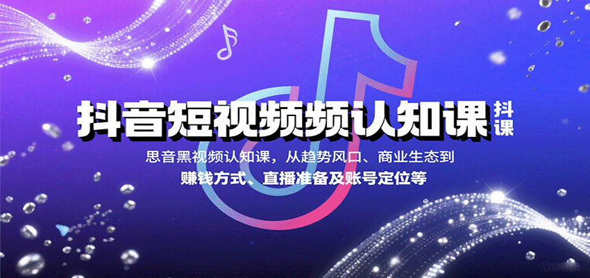 抖音短视频认知课，从趋势风口、商业生态到赚钱方式、直播准备及账号定位等-庄子聊项目