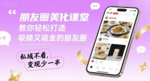 朋友圈美化课堂，教你轻松打造，吸睛又吸金的朋友圈，私域不看，变现少一半-庄子聊项目