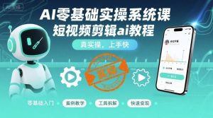 AI零基础实操系统课,短视频剪辑ai教程,真实操,上手快-庄子聊项目