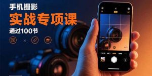 手机摄影实战专项课：通过100节实操课程实现从入门到精通的技能进阶-庄子聊项目