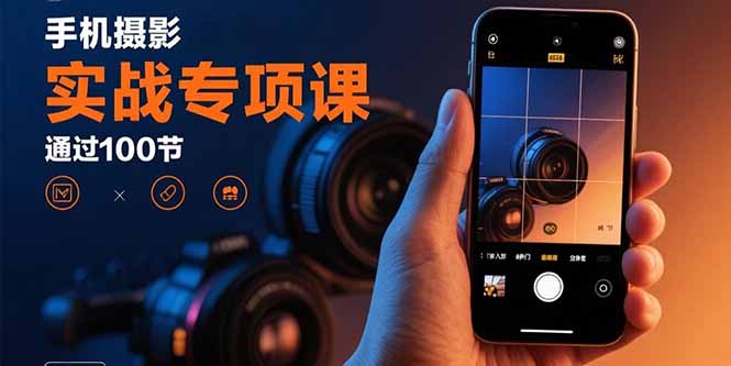 手机摄影实战专项课：通过100节实操课程实现从入门到精通的技能进阶-庄子聊项目