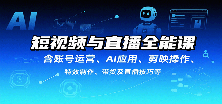 短视频与直播全能课，含账号运营、AI应用、剪映操作、特效制作、带货及直播技巧等-庄子聊项目