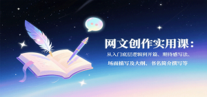 网文创作实用课：从入门底层逻辑到开篇、期待感写法、场面描写及大纲、书名简介撰写等-庄子聊项目