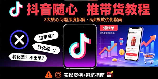 抖音随心推带货教程：拆解过审难/转化差/不出单 等常见问题 实现高效带货-庄子聊项目
