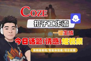 Coze智能体工作流一键生成今日话题(情感)短视频,全流程保姆级教学-庄子聊项目