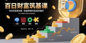 百日财富筑基课:认知+策略+实操+案例拆解 实现从创富到守富全周期能力-庄子聊项目