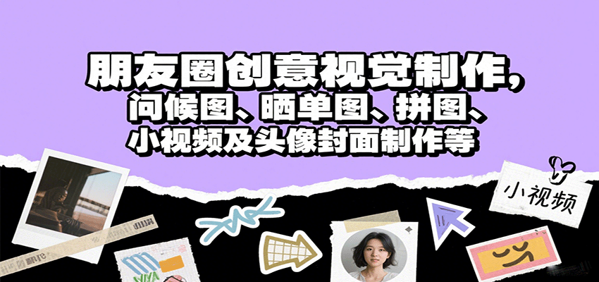 朋友圈创意视觉制作，问候图、晒单图、拼图、小视频及头像封面制作等-庄子聊项目